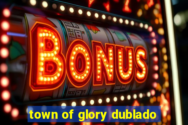 town of glory dublado